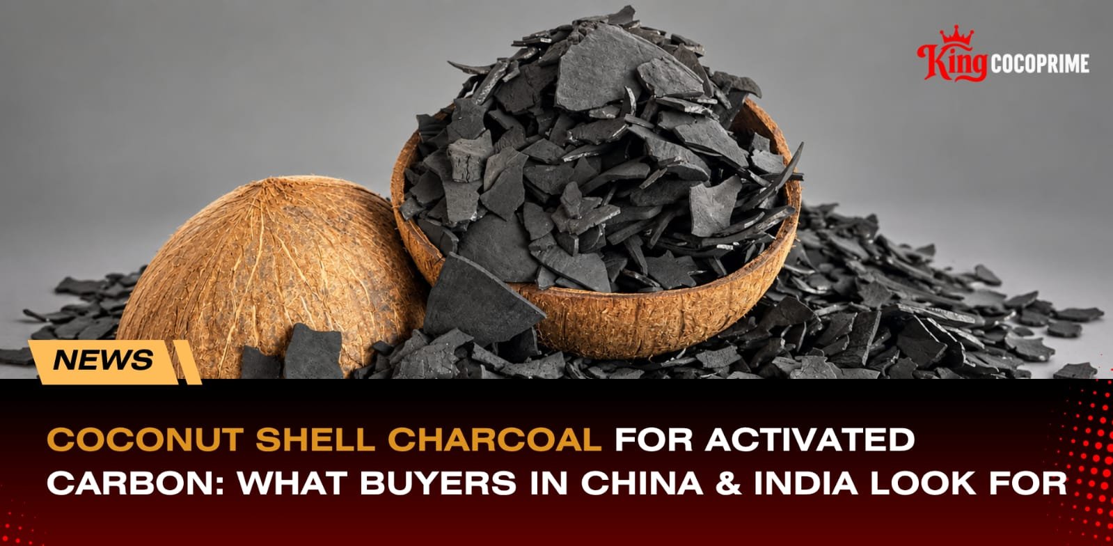 COCONUT SHELL CHARCOAL FOR ACTIVATED CARBON: WHAT BUYERS IN CHINA & INDIA LOOK FOR