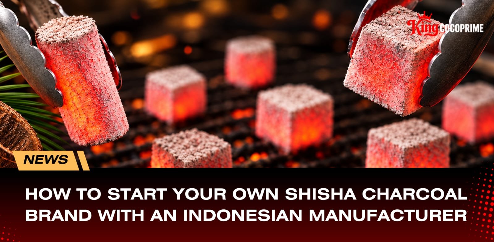 HOW TO START A SHISHA CHARCOAL BRAND WITH AN INDONESIAN MANUFACTURER