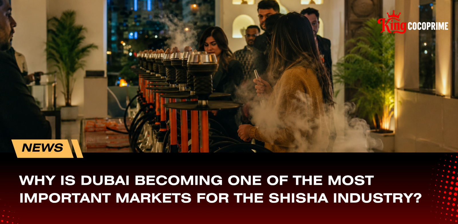 Why Is Dubai Becoming One of the Most Important Markets for the Shisha Industry?